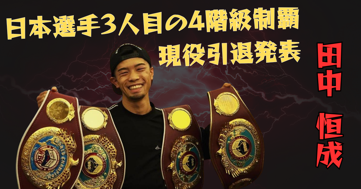 田中恒成選手が4つの世界王座ベルトを持って笑顔でポーズを取っている写真。背景には稲妻のエフェクトがあり、「日本選手3人目の4階級制覇 現役引退発表 田中恒成」というテキストが表示されている。