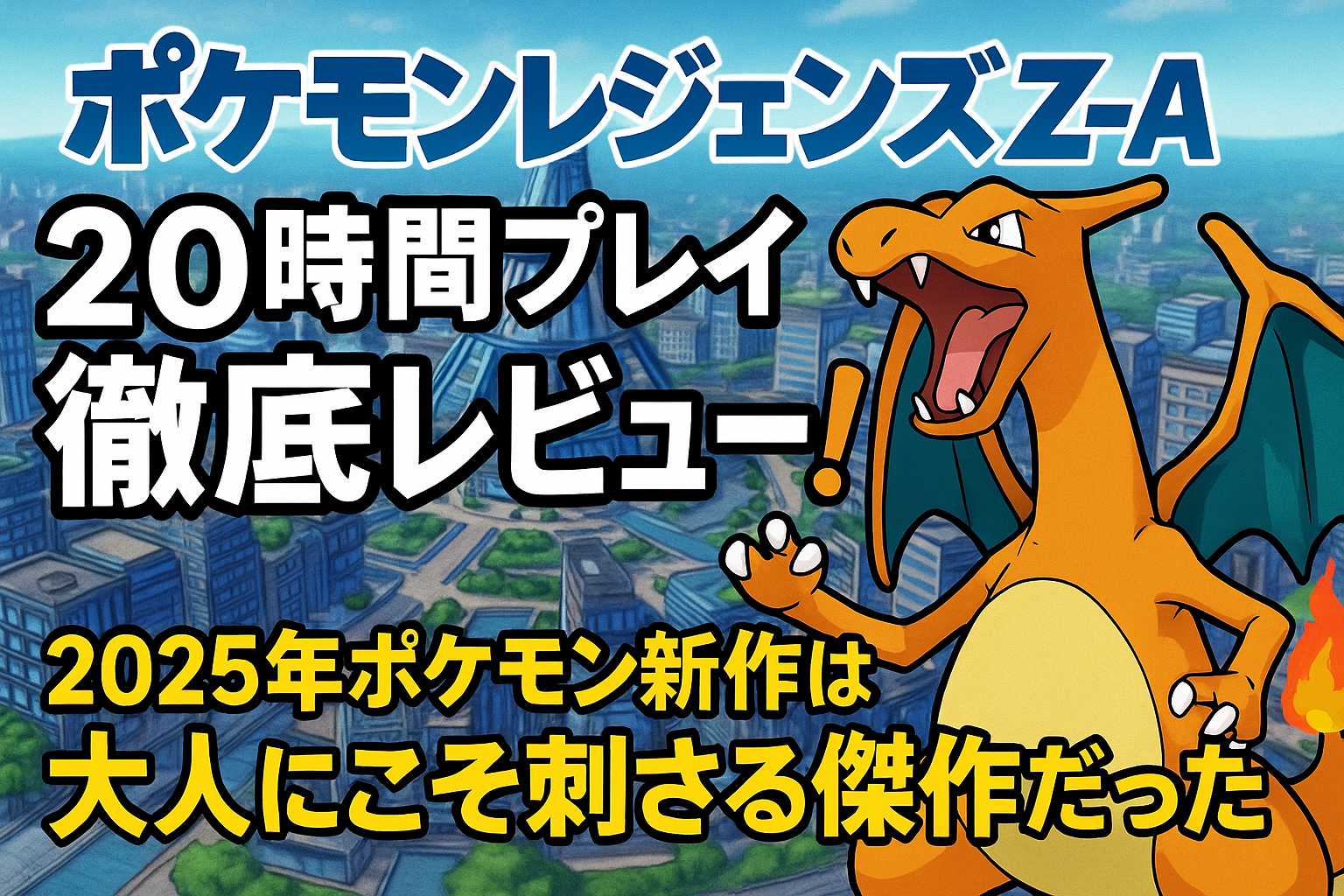 ポケモンレジェンズZ-Aの20時間プレイ徹底レビューのサムネイル画像。背景にミアレシティの都市風景、前面にリザードンが大きく配置。タイトル「ポケモンレジェンズZ-A 20時間プレイ徹底レビュー！2025年ポケモン新作は大人にこそ刺さる傑作だった」が表示されている。