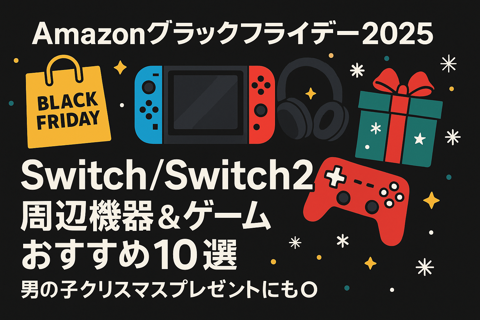 Amazonブラックフライデー2025 Switch/Switch2周辺機器とゲームおすすめ10選 男の子クリスマスプレゼント特集のアイキャッチ画像。Nintendo Switch本体、ヘッドセット、コントローラー、プレゼントボックスが並んでいる。