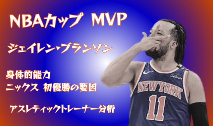 ジェイレン・ブランソン NBAカップMVP 2025 ニューヨーク・ニックス 身体能力分析 アスレティックトレーナー視点